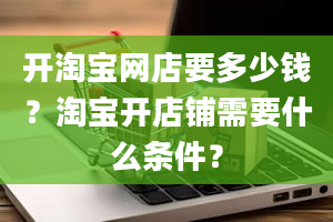 开淘宝网店要多少钱？淘宝开店铺需要什么条件？