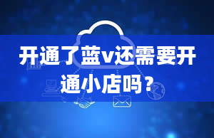 开通了蓝v还需要开通小店吗？