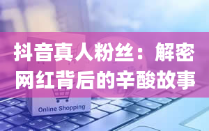 抖音真人粉丝：解密网红背后的辛酸故事