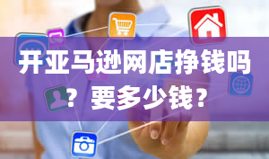 开亚马逊网店挣钱吗？要多少钱？