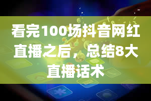 看完100场抖音网红直播之后，总结8大直播话术