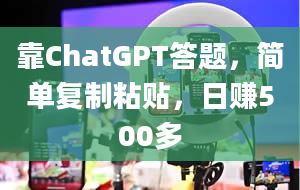 靠ChatGPT答题，简单复制粘贴，日赚500多