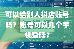 可以给别人抖店账号吗？账号可以几个手机登陆？