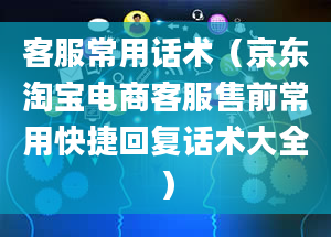 客服常用话术（京东淘宝电商客服售前常用快捷回复话术大全）