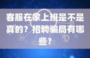 客服在家上班是不是真的？招聘骗局有哪些？