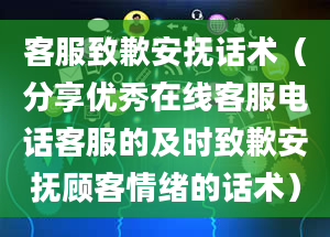 客服致歉安抚话术（分享优秀在线客服电话客服的及时致歉安抚顾客情绪的话术）