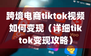 跨境电商tiktok视频如何变现（详细tiktok变现攻略）