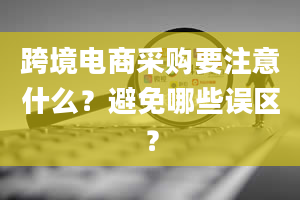 跨境电商采购要注意什么？避免哪些误区？