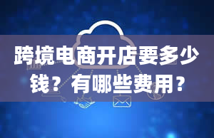 跨境电商开店要多少钱？有哪些费用？