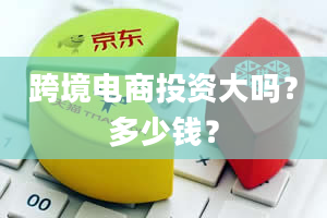 跨境电商投资大吗？多少钱？