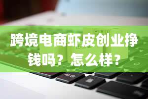 跨境电商虾皮创业挣钱吗？怎么样？