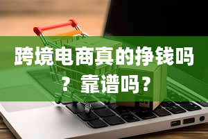 跨境电商真的挣钱吗？靠谱吗？