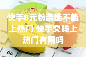 快手8元粉条能不能上热门 快手交钱上热门有用吗