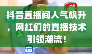 抖音直播间人气飙升，网红们的直播技术引领潮流！