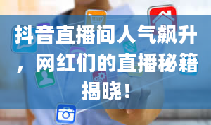 抖音直播间人气飙升，网红们的直播秘籍揭晓！