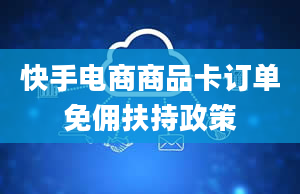 快手电商商品卡订单免佣扶持政策