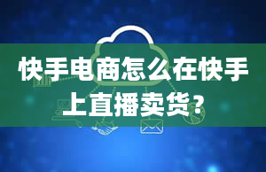 快手电商怎么在快手上直播卖货？