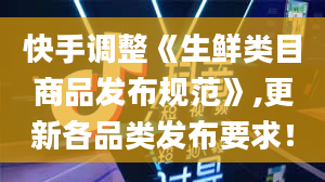 快手调整《生鲜类目商品发布规范》,更新各品类发布要求！