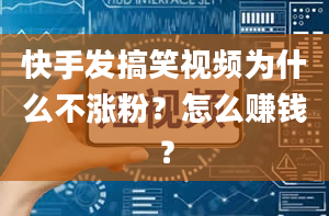 快手发搞笑视频为什么不涨粉？怎么赚钱？