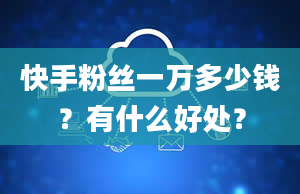 快手粉丝一万多少钱？有什么好处？