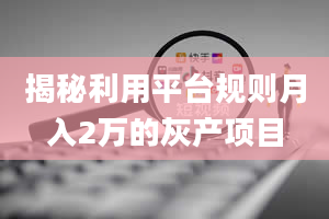 揭秘利用平台规则月入2万的灰产项目