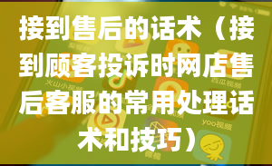 接到售后的话术（接到顾客投诉时网店售后客服的常用处理话术和技巧）