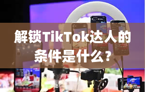 解锁TikTok达人的条件是什么？