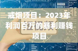 戒烟项目：2023年利润百万的暴利赚钱项目