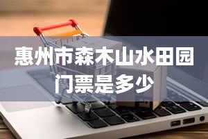 惠州市森木山水田园门票是多少