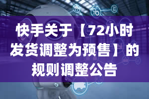 快手关于【72小时发货调整为预售】的规则调整公告