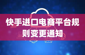 快手进口电商平台规则变更通知