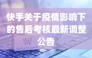 快手关于疫情影响下的售后考核最新调整公告