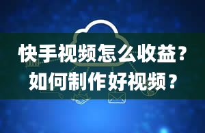 快手视频怎么收益？如何制作好视频？