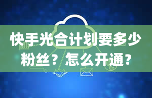 快手光合计划要多少粉丝？怎么开通？