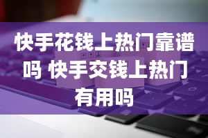 快手花钱上热门靠谱吗 快手交钱上热门有用吗