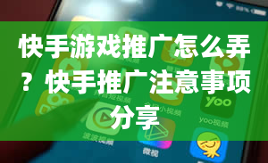 快手游戏推广怎么弄？快手推广注意事项分享