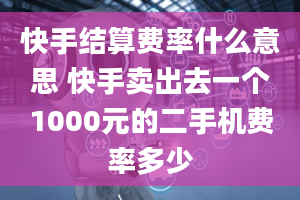 快手结算费率什么意思 快手卖出去一个1000元的二手机费率多少