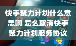 快手聚力计划什么意思啊 怎么取消快手聚力计划服务协议