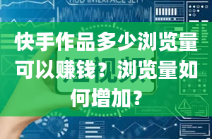 快手作品多少浏览量可以赚钱？浏览量如何增加？