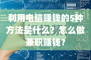 利用电脑赚钱的5种方法是什么？怎么做兼职赚钱？