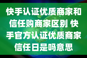 快手认证优质商家和信任购商家区别 快手官方认证优质商家信任日是吗意思