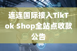 连连国际接入TikTok Shop全站点收款公告