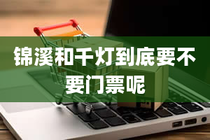 锦溪和千灯到底要不要门票呢