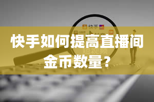 快手如何提高直播间金币数量？