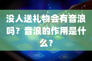 没人送礼物会有音浪吗？音浪的作用是什么？