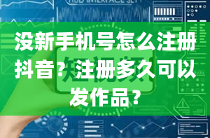 没新手机号怎么注册抖音？注册多久可以发作品？