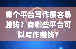 哪个平台写作最容易赚钱？有哪些平台可以写作赚钱？