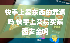 快手上卖东西的靠谱吗 快手上交易买东西安全吗