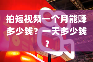 拍短视频一个月能赚多少钱？一天多少钱？