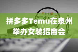 拼多多Temu在泉州举办女装招商会